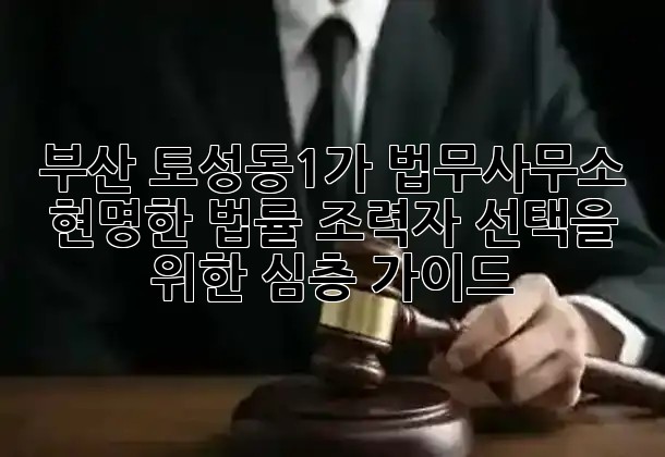 부산 토성동1가 법무사무소: 현명한 법률 조력자 선택을 위한 심층 가이드 ⚖️💡