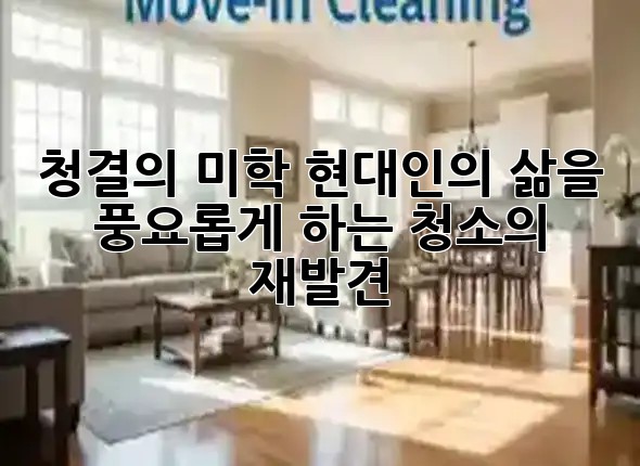 청결의 미학: 현대인의 삶을 풍요롭게 하는 청소의 재발견 ✨