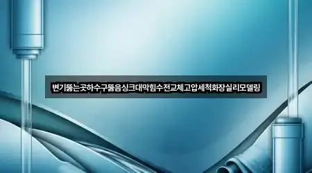 변기뚫는곳하수구뚫음싱크대막힘수전교체고압세척화장실리모델링