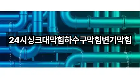 24시싱크대막힘하수구막힘변기막힘