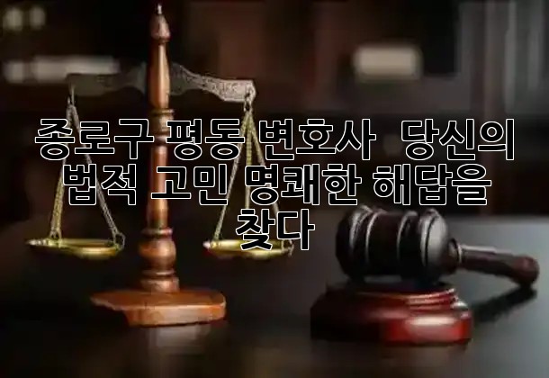 종로구 평동 변호사 👨‍⚖️👩‍⚖️: 당신의 법적 고민, 명쾌한 해답을 찾다!