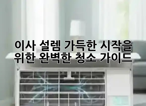 이사, 설렘 가득한 시작을 위한 완벽한 청소 가이드 🏡✨