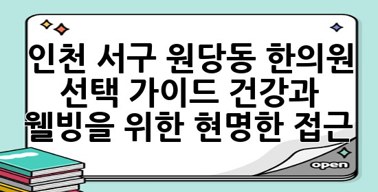 인천 서구 원당동 한의원 선택 가이드: 건강과 웰빙을 위한 현명한 접근 🌿