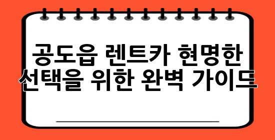공도읍 렌트카, 현명한 선택을 위한 완벽 가이드 🚗✨ 공도읍 렌트카, 현명한 선택을 위한 완벽 가이드 🚗✨