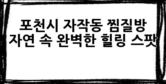 포천시 자작동 찜질방: 자연 속 완벽한 힐링 스팟 ✨🌿🔥