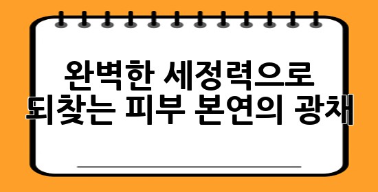 완벽한 세정력으로 되찾는 피부 본연의 광채 ✨🌿