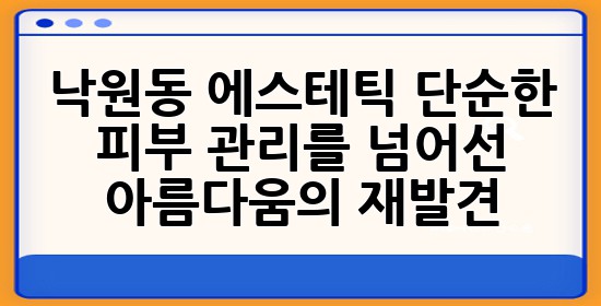 낙원동 에스테틱, 단순한 피부 관리를 넘어선 아름다움의 재발견 ✨