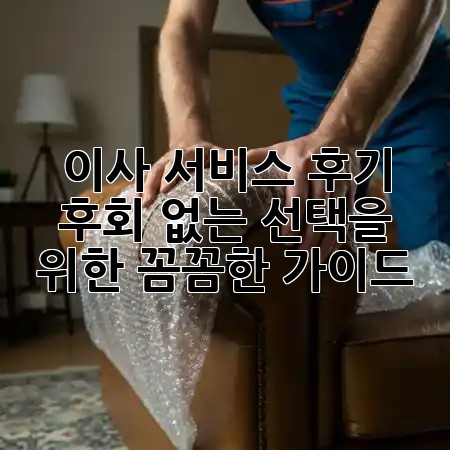이사 서비스 후기, 후회 없는 선택을 위한 꼼꼼한 가이드 ✨🏡