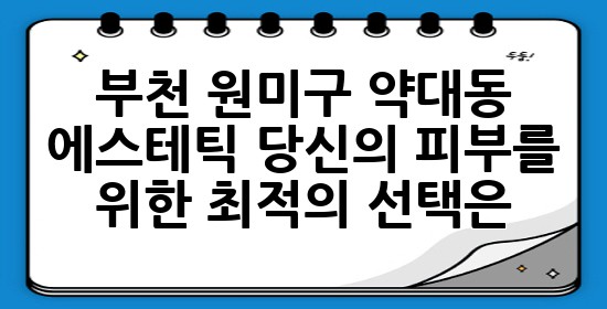 부천 원미구 약대동 에스테틱: 당신의 피부를 위한 최적의 선택은? ✨