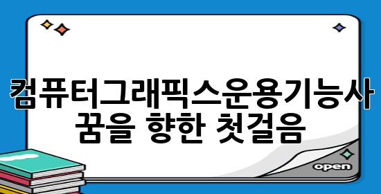 컴퓨터그래픽스운용기능사, 꿈을 향한 첫걸음 🚀