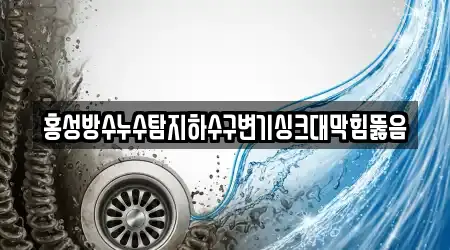 홍성방수누수탐지하수구변기싱크대막힘뚫음