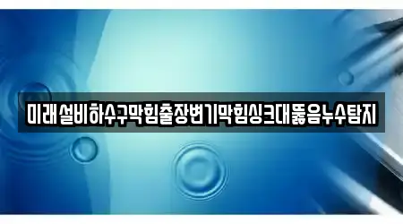 미래설비하수구막힘출장변기막힘싱크대뚫음누수탐지