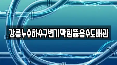 강릉누수하수구변기막힘뚫음수도배관