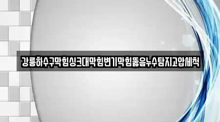 강릉하수구막힘싱크대막힘변기막힘뚫음누수탐지고압세척