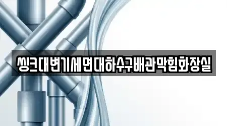 씽크대변기세면대하수구배관막힘화장실