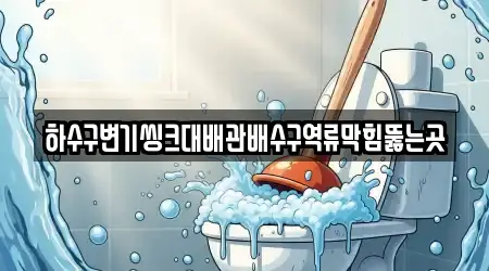 하수구변기씽크대배관배수구역류막힘뚫는곳
