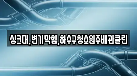 싱크대,변기막힘,하수구청소원주배관클린