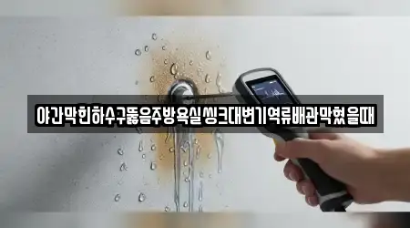 야간막힌하수구뚫음주방욕실씽크대변기역류배관막혔을때