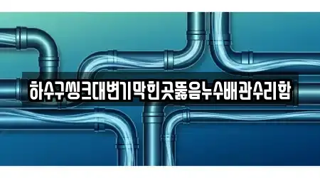 하수구씽크대변기막힌곳뚫음누수배관수리함