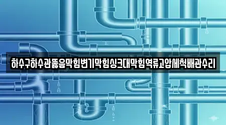 하수구하수관뚫음막힘변기막힘싱크대막힘역류고압세척배관수리