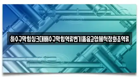 하수구막힘싱크대배수구막힘역류변기뚫음고압세척정화조역류