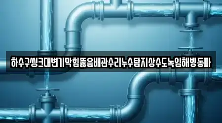 하수구씽크대변기막힘뚫음배관수리누수탐지상수도녹임해빙동파