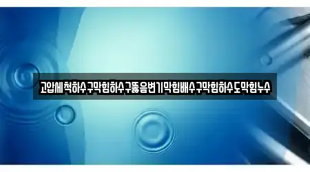 고압세척하수구막힘하수구뚫음변기막힘배수구막힘하수도막힘누수