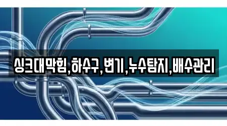 싱크대막힘,하수구,변기,누수탐지,배수관리