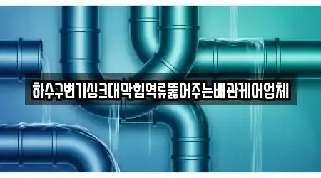 하수구변기싱크대막힘역류뚫어주는배관케어업체