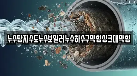 누수탐지수도누수보일러누수하수구막힘싱크대막힘