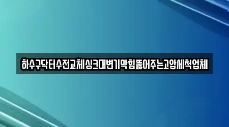 하수구닥터수전교체싱크대변기막힘뚫어주는고압세척업체