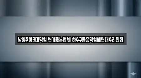남양주싱크대막힘 변기뚫는업체 하수구뚫음막힘세면대수리진접