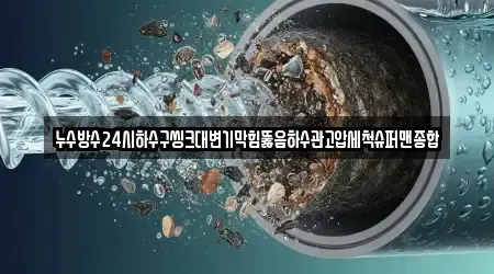 누수방수24시하수구씽크대변기막힘뚫음하수관고압세척슈퍼맨종합