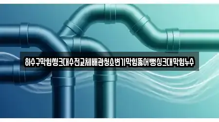 하수구막힘씽크대수전교체배관청소변기막힘뚫어뻥싱크대막힘누수