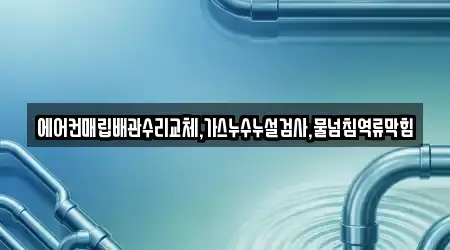 에어컨매립배관수리교체,가스누수누설검사,물넘침역류막힘