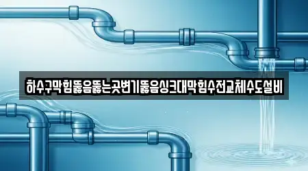 하수구막힘뚫음뚫는곳변기뚫음싱크대막힘수전교체수도설비
