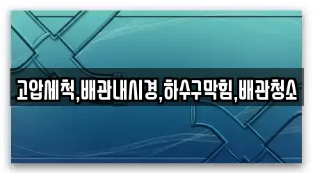 고압세척,배관내시경,하수구막힘,배관청소
