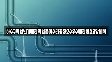 하수구막힘변기배관막힘뚫어수리공장오수우수배관청소고압세척