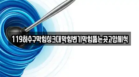 119하수구막힘싱크대막힘변기막힘뚫는곳고압세척