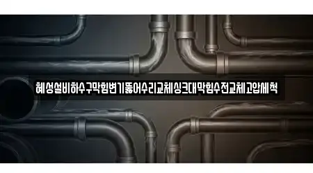혜성설비하수구막힘변기뚫어수리교체싱크대막힘수전교체고압세척