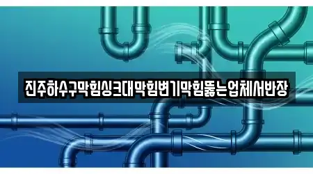 진주하수구막힘싱크대막힘변기막힘뚫는업체서반장
