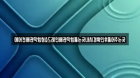 에어컨배관막힘청소드레인배관막힘뚫는곳내시경확인후뚫어주는곳