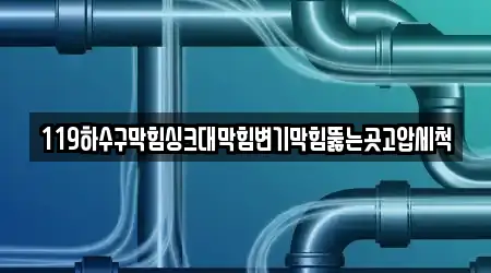 119하수구막힘싱크대막힘변기막힘뚫는곳고압세척