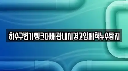 하수구변기씽크대배관내시경고압세척누수탐지