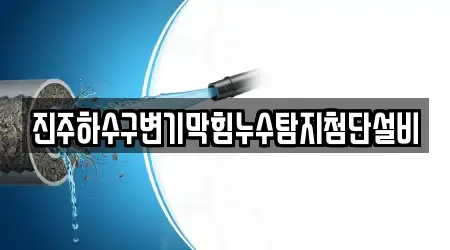 진주하수구변기막힘누수탐지첨단설비