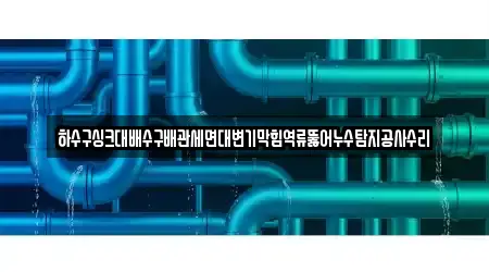 하수구싱크대배수구배관세면대변기막힘역류뚫어누수탐지공사수리