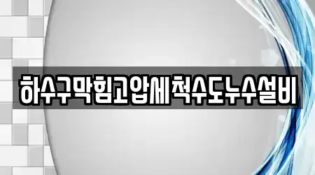하수구막힘고압세척수도누수설비