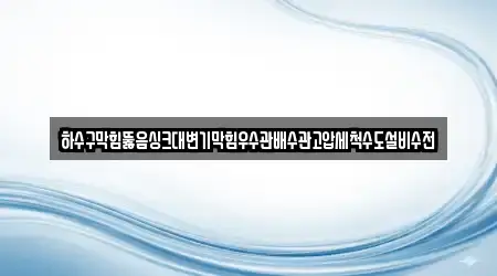 하수구막힘뚫음싱크대변기막힘우수관배수관고압세척수도설비수전
