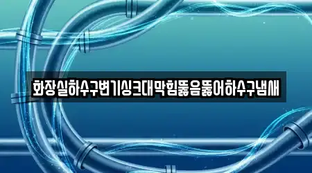 경상남도 김해시 구산동 배관 뚫음 평판 좋은 4곳