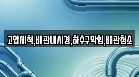 고압세척,배관내시경,하수구막힘,배관청소